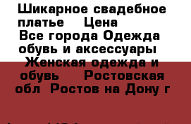 Шикарное свадебное платье. › Цена ­ 8 500 - Все города Одежда, обувь и аксессуары » Женская одежда и обувь   . Ростовская обл.,Ростов-на-Дону г.